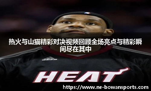 热火与山猫精彩对决视频回顾全场亮点与精彩瞬间尽在其中