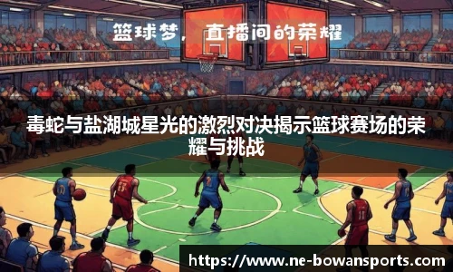 毒蛇与盐湖城星光的激烈对决揭示篮球赛场的荣耀与挑战