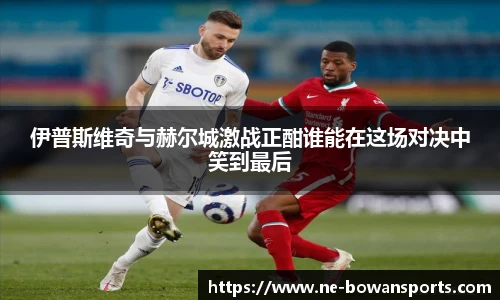 伊普斯维奇与赫尔城激战正酣谁能在这场对决中笑到最后