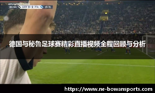 德国与秘鲁足球赛精彩直播视频全程回顾与分析