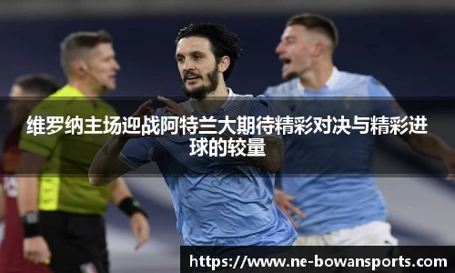 维罗纳主场迎战阿特兰大期待精彩对决与精彩进球的较量